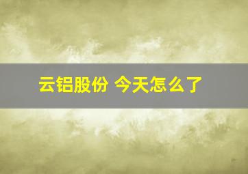 云铝股份 今天怎么了